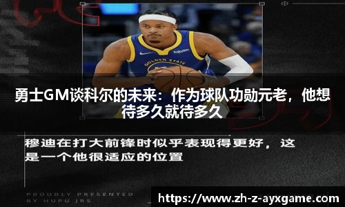勇士GM谈科尔的未来：作为球队功勋元老，他想待多久就待多久